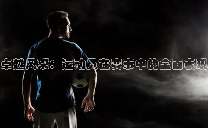 卓越风采：运动员在赛事中的全面表现