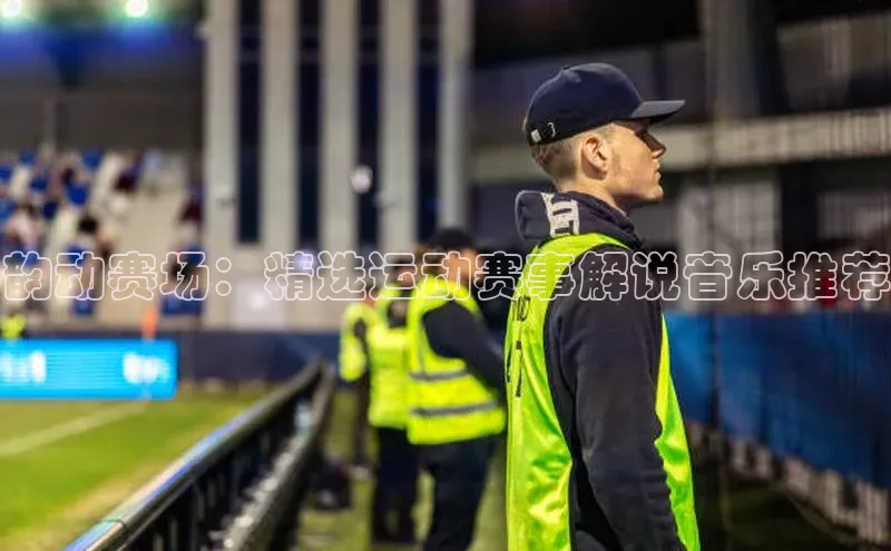 韵动赛场：精选运动赛事解说音乐推荐